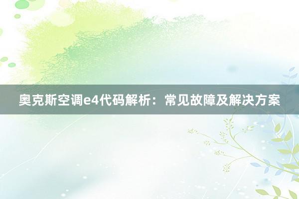 奥克斯空调e4代码解析：常见故障及解决方案