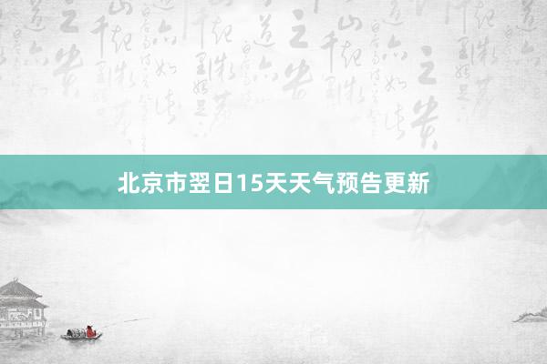 北京市翌日15天天气预告更新